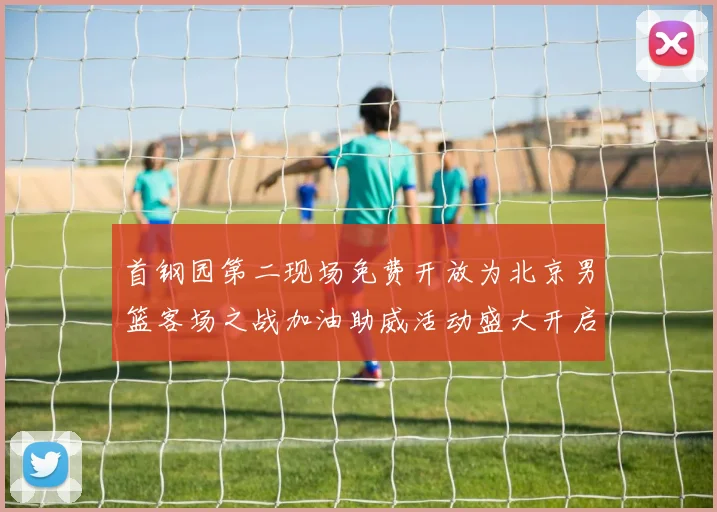 首钢园第二现场免费开放为北京男篮客场之战加油助威活动盛大开启