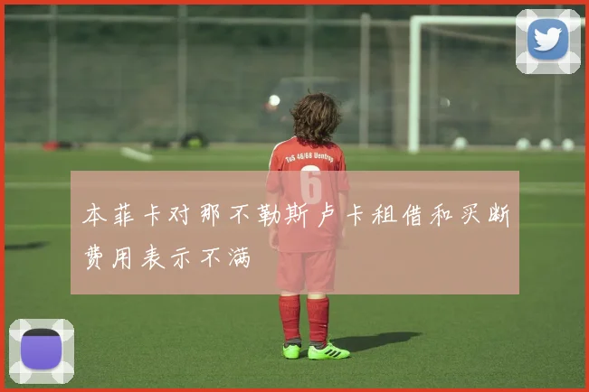 本菲卡对那不勒斯卢卡租借和买断费用表示不满