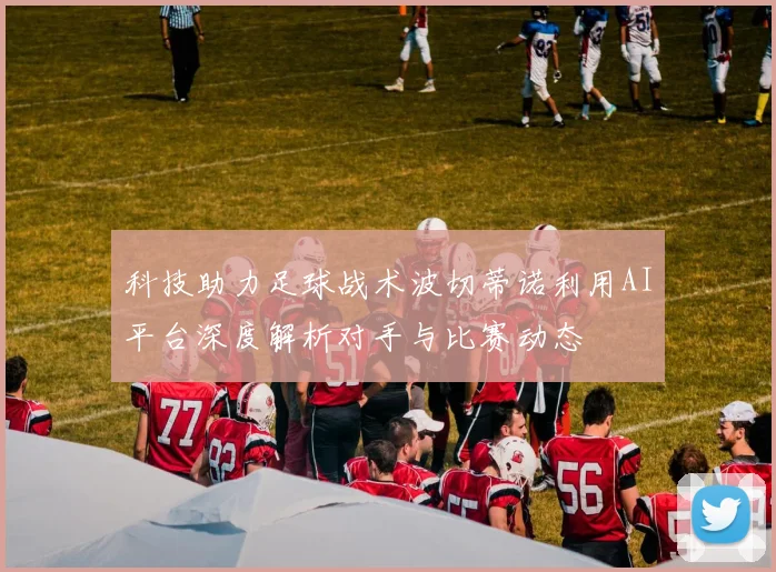 科技助力足球战术波切蒂诺利用AI平台深度解析对手与比赛动态