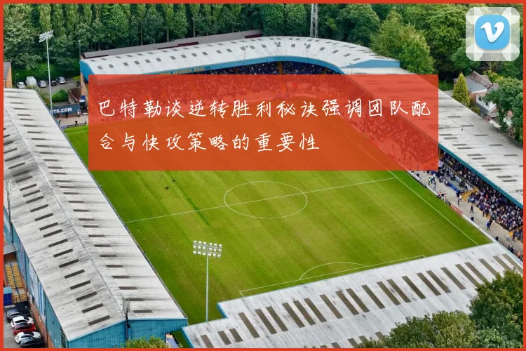 巴特勒谈逆转胜利秘诀强调团队配合与快攻策略的重要性