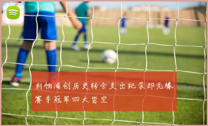 利物浦创历史转会支出纪录却无缘赛季冠军四大皆空