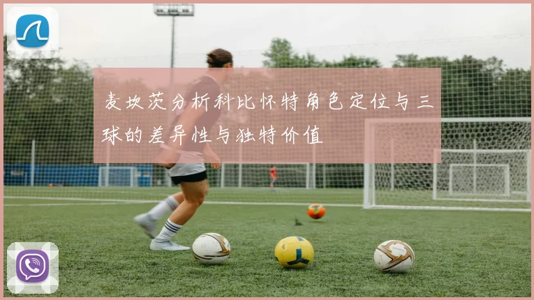 麦坎茨分析科比怀特角色定位与三球的差异性与独特价值