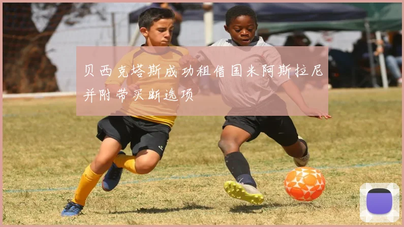 贝西克塔斯成功租借国米阿斯拉尼并附带买断选项