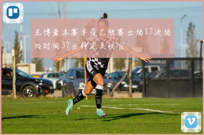 王博豪本赛季荷乙联赛出场17次场均时间37分钟完美收官