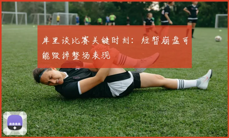 库里谈比赛关键时刻：短暂崩盘可能毁掉整场表现